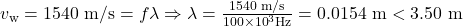 {v}_{\text{w}}=1540\text{ m/s}=f\lambda\Rightarrow\lambda=\frac{1540\text{ m/s}}{100\times {10}^{3}\text{Hz}}=0.0154\text{ m}<3.50\text{ m}\\