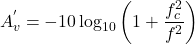 \[A_v^{'} = - 10 \log_{10} \left(1+\frac{f_c^2}{f^2}\right) \]