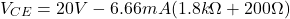 \[V_{CE} = 20 V-6.66mA(1.8 k \Omega +200 \Omega ) \]