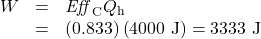 \begin{array}{lll}W&=&\mathit{Eff}_{\text{C}}Q_{\text{h}}\\\text{ }&=&\left(0.833\right)\left(4000\text{ J}\right)=3333\text{ J}\end{array}\\