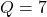 Q=7