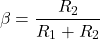 \[\beta = \frac{R_2}{R_1+R_2} \]