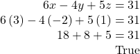 \begin{array}{r}  6x - 4y + 5z = 31\\  6\left( 3 \right) - 4\left( { - 2} \right) + 5\left( 1 \right) = 31\\  18 + 8 + 5 = 31\\  {\rm{True}}  \end{array}