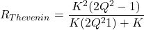 \[R_{Thevenin} = \frac{K^2 (2Q^2-1)}{K(2Q^2−1)+K} \]