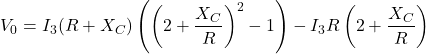 \[V_0 = I_3 (R+ X_C) \left( \left( 2 + \frac{X_C}{R} \right)^2 -1 \right)- I_3 R \left( 2+ \frac{X_C}{R} \right) \]