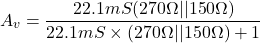 \[A_v = \frac{22.1 mS(270\Omega || 150 \Omega )}{22.1 mS \times (270 \Omega || 150\Omega ) +1} \]