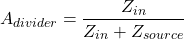 \[A_{divider} = \frac{Z_{in}}{Z_{i n}+Z_{source}} \]