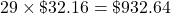 29 \times \char36 32.16 = \char36 932.64