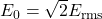 {E}_{0}=\sqrt{2}{E}_{\text{rms}}\\