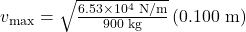v_{\text{max}}=\sqrt{\frac{6.53\times10^4\text{ N/m}}{900\text{ kg}}}\left(0.100\text{ m}\right)\\