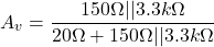 \[A_v = \frac{150 \Omega || 3.3k \Omega}{20 \Omega +150 \Omega || 3.3k \Omega} \]