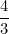 \[ \frac {4}{3} \]