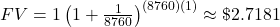 FV=1\left(1+\frac{1}{8760}\right)^{(8760)(1)}\approx \textdollar 2.7181