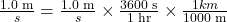 \frac{\text{1.0 m}}{s}=\frac{1\text{.}\text{0 m}}{s}\times \frac{\text{3600 s}}{\text{1 hr}}\times \frac{1 km}{\text{1000 m}}\\