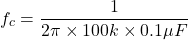 \[f_c = \frac{1}{2\pi \times 100 k\times 0.1 \mu F} \]