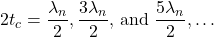 \displaystyle2t_c=\frac{\lambda_{n}}{2},\frac{3\lambda_{n}}{2}\text{, and }\frac{5\lambda_{n}}{2},\dots\\