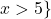 x>5\}