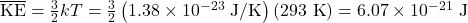 \overline{\text{KE}}=\frac{3}{2}kT=\frac{3}{2}\left(1.38\times10^{-23}\text{ J/K}\right)\left(293\text{ K}\right)=6.07\times10^{-21}\text{ J}\\