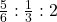 \frac{5}{6}:\frac{1}{3}:2
