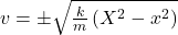 v=\pm\sqrt{\frac{k}{m}\left(X^2-x^2\right)}\\