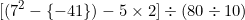 \[ \lbrack (7 ^2 - \lbrace - 41 \rbrace ) - 5 \times  2 \rbrack \div  (80 \div 10) \]
