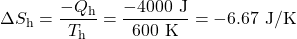 \displaystyle\Delta{S}_{\text{h}}=\frac{-Q_{\text{h}}}{T_{\text{h}}}=\frac{-4000\text{ J}}{600\text{ K}}=-6.67\text{ J/K}\\