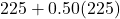 225 + 0.50(225)