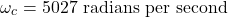 \[\omega_c = 5027 \text{ radians per second} \]