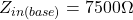 \[Z_{i n(base)} = 7500 \Omega \]