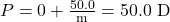 P=0+\frac{50.0}{\text{m}}=50.0\text{ D}\\