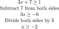 \begin{array}{c} 3x+7\geq1 & {\textrm{Subtract 7 from both sides}}\\ 3x\geq-6 & {\textrm{Divide both sides by 3}}\\ x\geq-2 \end{array}