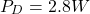 \[P_D = 2.8 W \]