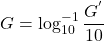\[G = \log_{10}^{-1} \frac{G^{'}}{10} \]