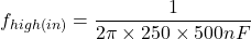 \[f_{high( in )} = \frac{1}{2 \pi \times 250 \times 500 nF} \]