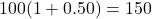 100(1 + 0.50) = 150