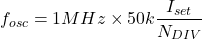 \[f_{osc} = 1 MHz \times 50 k \frac{I_{set}}{N_{DIV}} \]