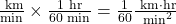 \frac{\text{ km}}{\text{min}}\times \frac{1\text{ hr}}{\text{60}\text{ min}}=\frac{1}{\text{60}}\frac{\text{ km}\cdot \text{hr}}{{\text{ min}}^{2}}\\