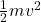\frac{1}{2}mv^2\\