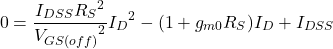 \[0 = \frac{I_{DSS} {R_S}^2}{{V_{GS (off )}}^2} {I_D}^2 - (1 +g_{m0} R_S )I_D +I_{DSS} \]