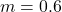 m = 0.6