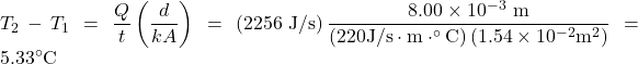 \displaystyle{T}_2-T_1=\frac{Q}{t}\left(\frac{d}{kA}\right)=\left(2256\text{ J/s}\right)\frac{8.00\times10^{-3}\text{ m}}{\left(220\text{J/s}\cdot\text{m}\cdot^{\circ}\text{C}\right)\left(1.54\times10^{-2}\text{m}^2\right)}=5.33^{\circ}\text{C}\\