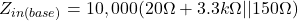 \[Z_{i n(base)} = 10,000(20 \Omega +3.3k \Omega || 150 \Omega ) \]