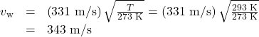 \begin{array}{lll}{v}_{\text{w}}& =& \left(\text{331 m/s}\right)\sqrt{\frac{T}{\text{273 K}}}=\left(\text{331 m/s}\right)\sqrt{\frac{\text{293 K}}{\text{273 K}}}\\ & =& \text{343 m/s}\end{array}\\