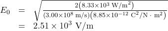 \begin{array}{lll}E_0&=&\sqrt{\frac{2\left(8.33\times10^3\text{ W/m}^2\right)}{\left(3.00\times10^8\text{ m/s}\right)\left(8.85\times10^{-12}\text{ C}^2\text{/N }\cdot\text{ m}^2\right)}}\\\text{ }&=&2.51\times10^3\text{ V/m}\end{array}\\