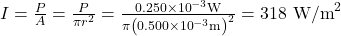 I=\frac{P}{A}=\frac{P}{\pi {r}^{2}}=\frac{0\text{.}\text{250}\times {\text{10}}^{-3}\text{W}}{\pi {\left(0\text{.}\text{500}\times {\text{10}}^{-3}\text{m}\right)}^{2}}={\text{318 W/m}}^{2}\\