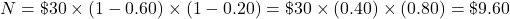 N=\char36 30\times(1-0.60)\times(1-0.20)=\char36 30\times(0.40)\times(0.80)=\char36 9.60