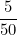 \[  \frac {5}{50} \]