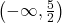 \left( { - \infty ,\frac{5}{2}} \right)