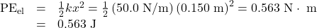 \begin{array}{lll}\text{PE}_{\text{el}}&=&\frac{1}{2}kx^2=\frac{1}{2}\left(50.0\text{ N/m}\right)\left(0.150\text{ m}\right)^2=0.563\text{ N}\cdot\text{ m}\\\text{ }&=&0.563\text{ J}\end{array}\\