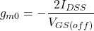 \[g_{m0} =- \frac{2 I_{DSS}}{V_{GS (off )}} \]